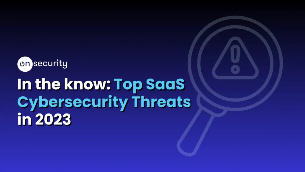 In The Know: Top Saas Cybersecurity Threats In 2023